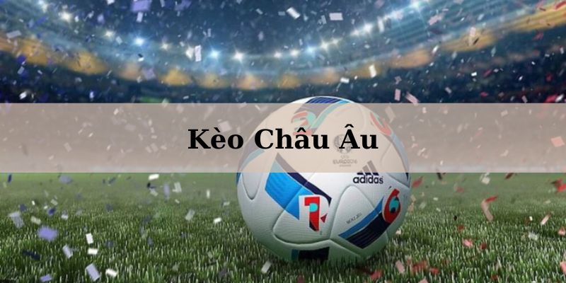 Kèo Châu Âu là gì